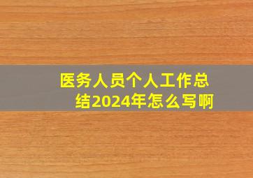 医务人员个人工作总结2024年怎么写啊