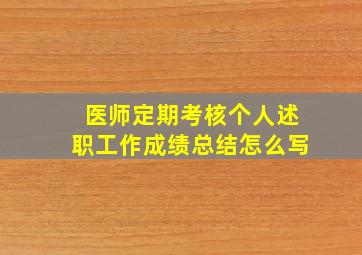 医师定期考核个人述职工作成绩总结怎么写