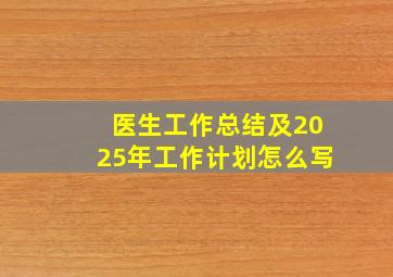 医生工作总结及2025年工作计划怎么写