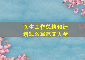 医生工作总结和计划怎么写范文大全