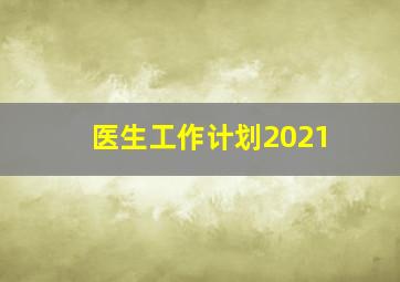 医生工作计划2021