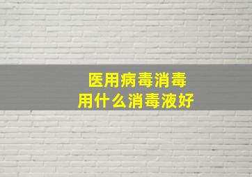 医用病毒消毒用什么消毒液好