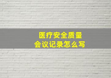 医疗安全质量会议记录怎么写