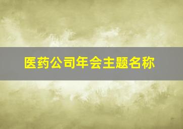 医药公司年会主题名称