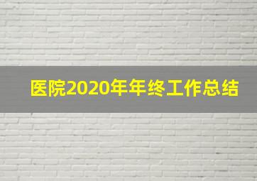 医院2020年年终工作总结