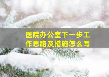 医院办公室下一步工作思路及措施怎么写