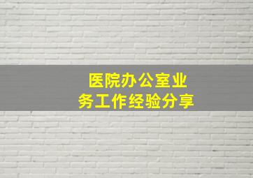 医院办公室业务工作经验分享