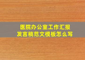 医院办公室工作汇报发言稿范文模板怎么写