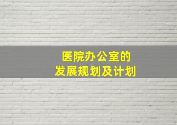 医院办公室的发展规划及计划