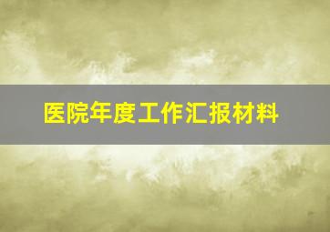 医院年度工作汇报材料