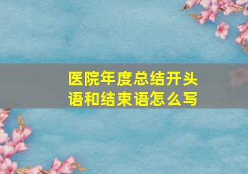 医院年度总结开头语和结束语怎么写