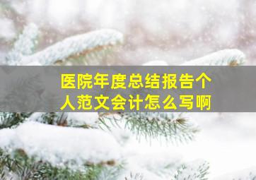 医院年度总结报告个人范文会计怎么写啊