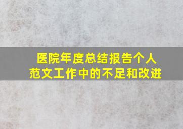 医院年度总结报告个人范文工作中的不足和改进