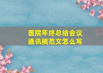 医院年终总结会议通讯稿范文怎么写