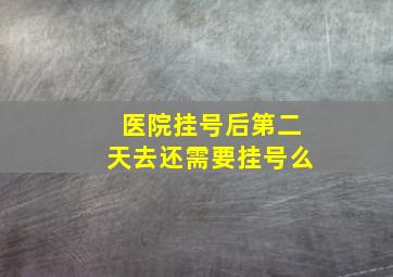 医院挂号后第二天去还需要挂号么