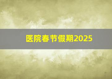 医院春节假期2025