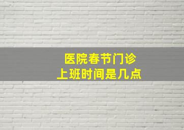 医院春节门诊上班时间是几点