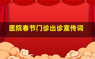 医院春节门诊出诊宣传词