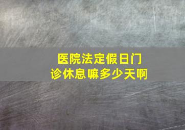 医院法定假日门诊休息嘛多少天啊