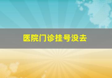 医院门诊挂号没去