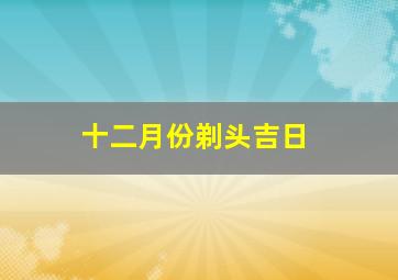 十二月份剃头吉日