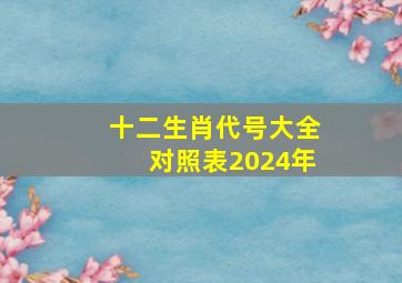 十二生肖代号大全对照表2024年