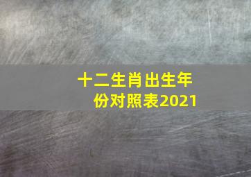 十二生肖出生年份对照表2021