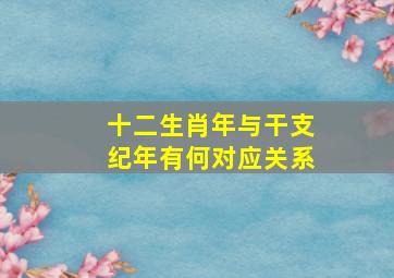 十二生肖年与干支纪年有何对应关系