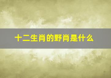 十二生肖的野肖是什么