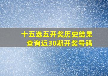 十五选五开奖历史结果查询近30期开奖号码