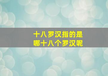 十八罗汉指的是哪十八个罗汉呢