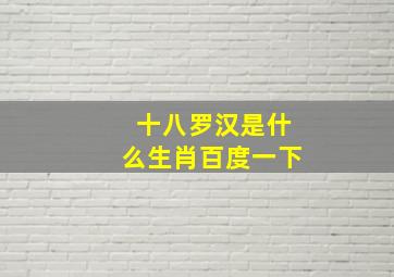 十八罗汉是什么生肖百度一下