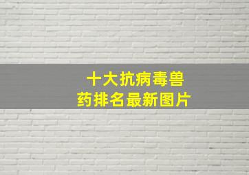 十大抗病毒兽药排名最新图片