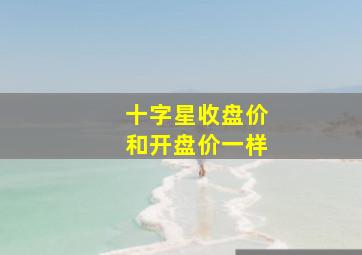 十字星收盘价和开盘价一样