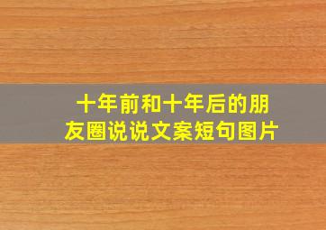 十年前和十年后的朋友圈说说文案短句图片