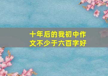 十年后的我初中作文不少于六百字好