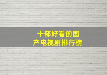 十部好看的国产电视剧排行榜