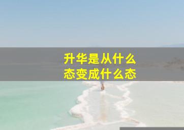 升华是从什么态变成什么态