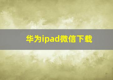 华为ipad微信下载