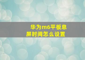 华为m6平板息屏时间怎么设置