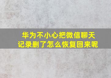 华为不小心把微信聊天记录删了怎么恢复回来呢