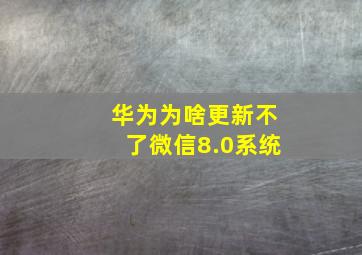 华为为啥更新不了微信8.0系统