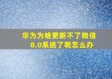 华为为啥更新不了微信8.0系统了呢怎么办