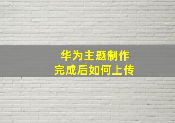 华为主题制作完成后如何上传