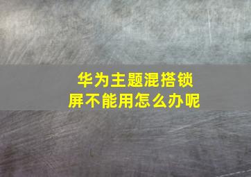 华为主题混搭锁屏不能用怎么办呢