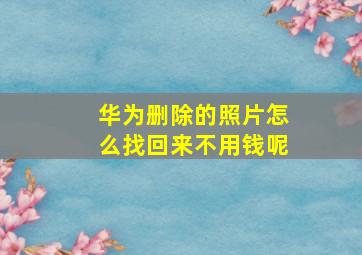 华为删除的照片怎么找回来不用钱呢