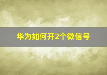 华为如何开2个微信号