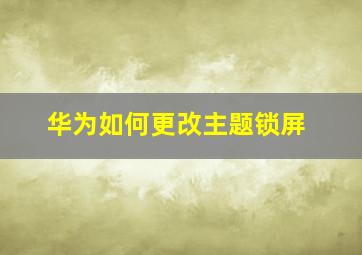 华为如何更改主题锁屏