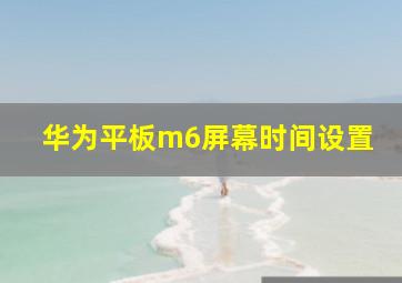 华为平板m6屏幕时间设置