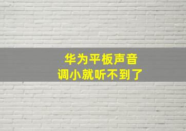 华为平板声音调小就听不到了